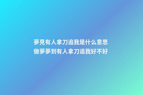 夢見有人拿刀追我是什么意思 做夢夢到有人拿刀追我好不好